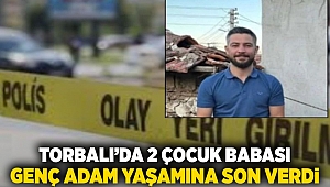 Torbalı'da 2 çocuk babası genç adam yaşamına son verdi