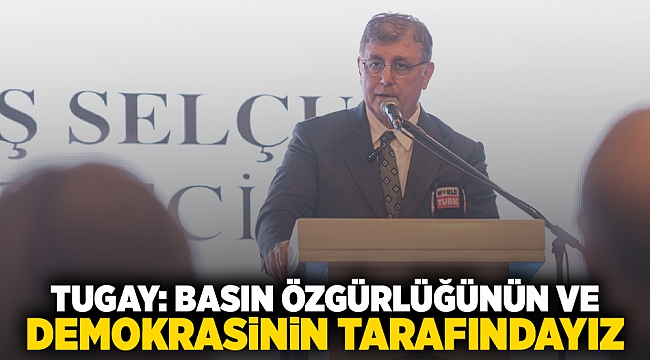 Tugay: Basın özgürlüğünün ve demokrasinin tarafındayız