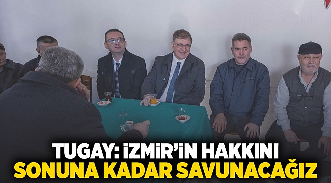 Tugay: İzmir'in hakkını sonuna kadar savunacağız