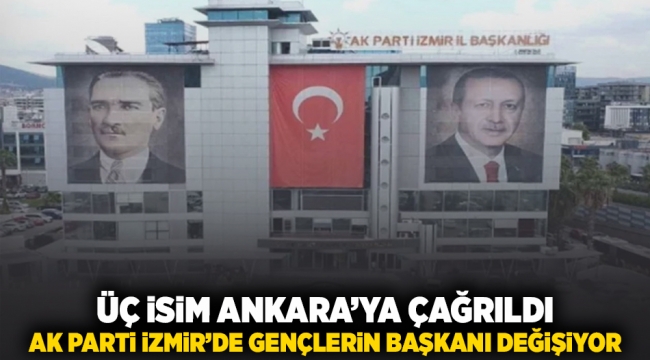 Üç isim Ankara'ya çağrıldı... AK Parti, İzmir'de gençlerin Başkanı değişiyor