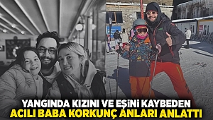 Yangında kızını ve eşini kaybeden acılı baba korkunç anları anlattı