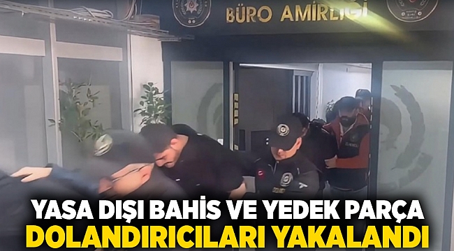 Yasa dışı bahis ve yedek parça dolandırıcıları yakalandı