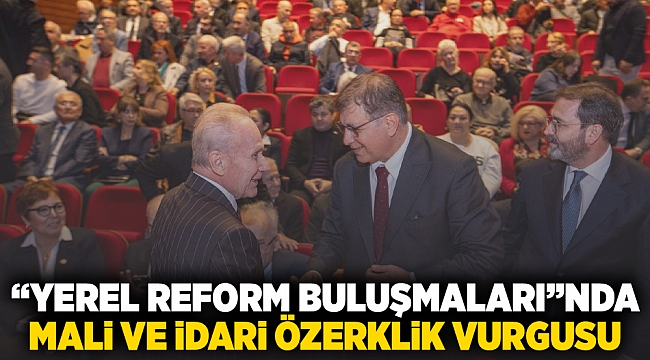 “Yerel Reform Buluşmaları”nda mali ve idari özerklik vurgusu