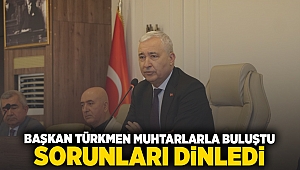 BAŞKAN TÜRKMEN MUHTARLARLA BULUŞTU SORUNLARI DİNLEDİ