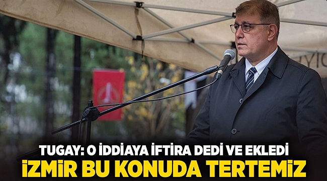 Tugay o iddiaya iftira dedi ve ekledi: İzmir bu konuda tertemiz!