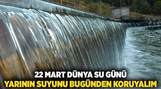 22 Mart Dünya Su Günü; Yarının suyunu bugünden koruyalım