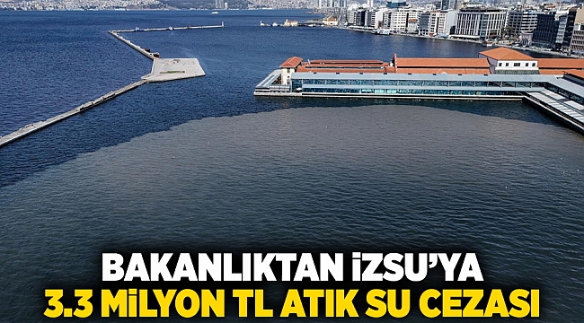 Bakanlıktan İZSU'ya 3.3 Milyon TL atık su cezası