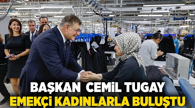 Başkan Tugay emekçi kadınlarla buluştu