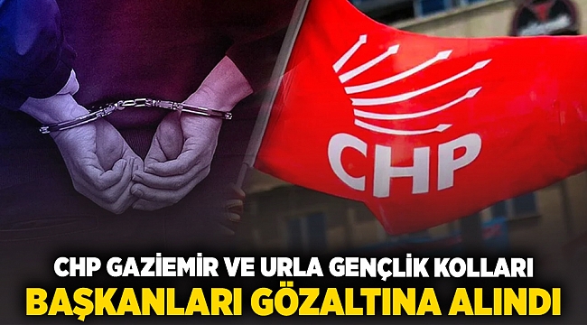 CHP Gaziemir ve Urla Gençlik Kolları Başkanları gözaltına alındı