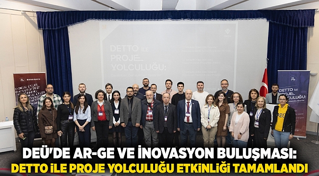 DEÜ'DE AR-GE VE İNOVASYON BULUŞMASI: DETTO İLE PROJE YOLCULUĞU ETKİNLİĞİ TAMAMLANDI