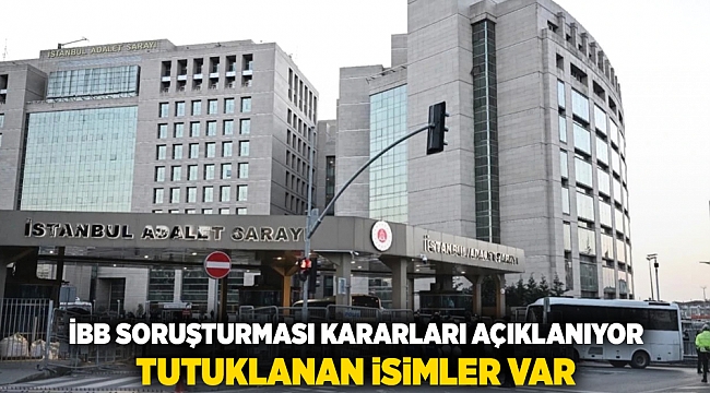 İBB soruşturması kararları açıklanıyor, tutuklanan isimler var