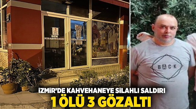 İzmir'de kahvehaneye silahlı saldırı 1 ölü ,3 gözaltı