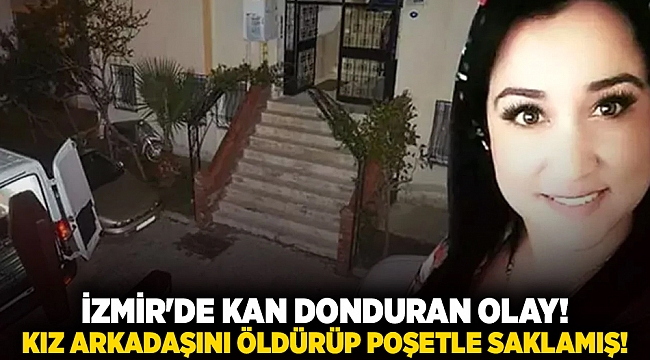 İzmir'de kan donduran olay! Kız arkadaşını öldürüp poşetle saklamış!