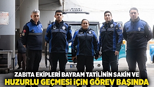 Zabıta ekipleri bayram tatilinin sakin ve huzurlu geçmesi için görev başında 