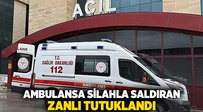 Ambulansa silahla saldıran zanlı tutuklandı