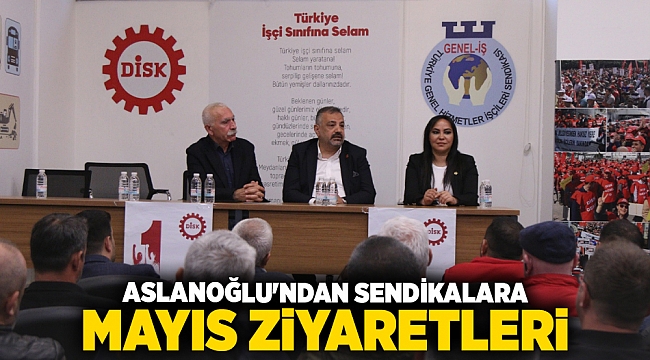 Aslanoğlu'ndan Sendikalara Mayıs Ziyaretleri