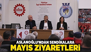 Aslanoğlu'ndan Sendikalara Mayıs Ziyaretleri