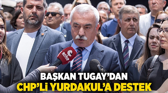 Başkan Tugay’dan CHP’li Yurdakul’a destek