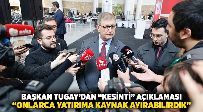  Başkan Tugay’dan “kesinti” açıklaması “Onlarca yatırıma kaynak ayırabilirdik”