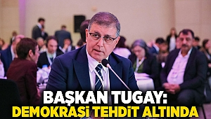 Başkan Tugay: Demokrasi tehdit altında