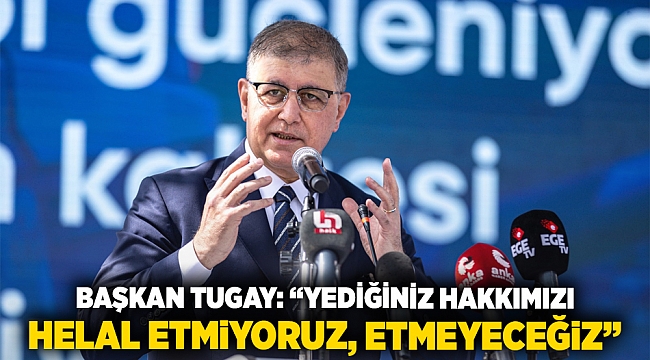 Başkan Tugay: “Yediğiniz hakkımızı helal etmiyoruz, etmeyeceğiz”