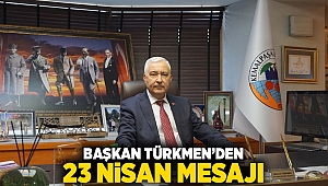 BAŞKAN TÜRKMEN’DEN 23 NİSAN MESAJI