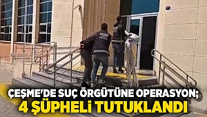 Çeşme'de suç örgütüne operasyon; 4 şüpheli tutuklandı