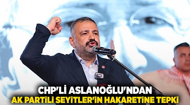 CHP'li Aslanoğlu'ndan AKP'li Seyitler'in hakaretine tepki