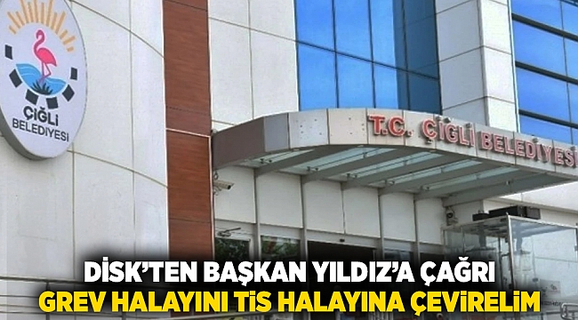 DİSK’ten Başkan Yıldız’a çağrı: Grev halayını TİS halayına çevirelim