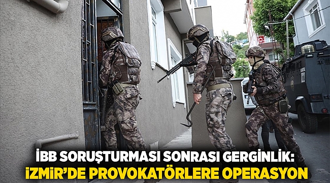 İBB Soruşturması Sonrası Gerginlik: İzmir’de Provokatörlere Operasyon