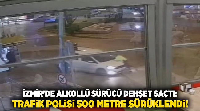 İzmir'de alkollü sürücü dehşet saçtı: Trafik polisi 500 metre sürüklendi!