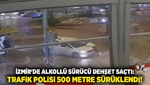 İzmir'de alkollü sürücü dehşet saçtı: Trafik polisi 500 metre sürüklendi!