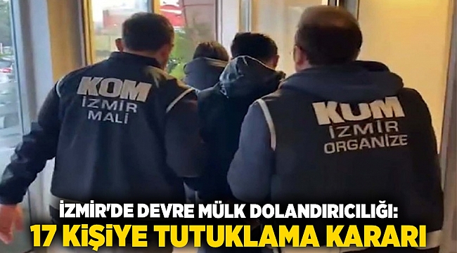 İzmir'de devre mülk dolandırıcılığı: 17 kişiye tutuklama kararı
