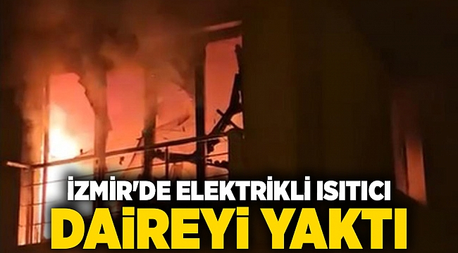 İzmir'de elektrikli ısıtıcı daireyi yaktı