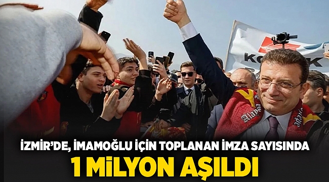 İzmir’de İmamoğlu için toplanan imza sayısında 1 milyon aşıldı!