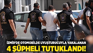 İzmir'de otomobilde uyuşturucuyla yakalanan 4 şüpheli tutuklandı!