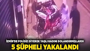 İzmir'de polisiz diyerek yaşlı kadını dolandırmışlardı... 5 şüpheli yakalandı