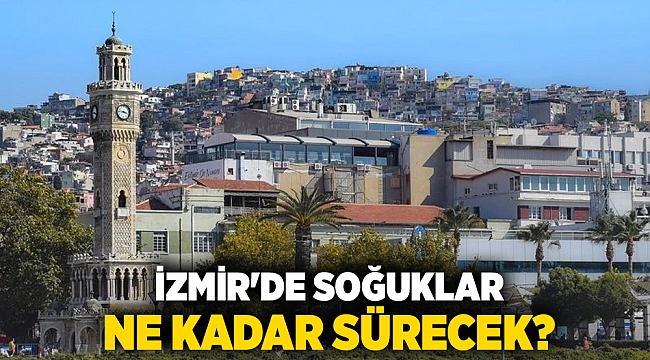 İzmir'de soğuklar ne kadar sürecek?