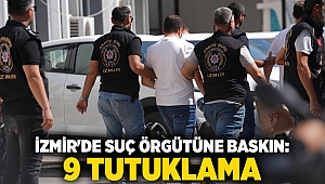 İzmir'de suç örgütüne baskın: 9 tutuklama