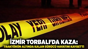 İzmir Torbalı'da kaza: Traktörün altında kalan sürücü hayatını kaybetti