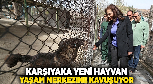 Karşıyaka yeni hayvan yaşam merkezine kavuşuyor