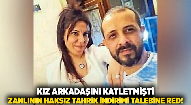 Kız arkadaşını katletmişti: Zanlının haksız tahrik indirimi talebine red!