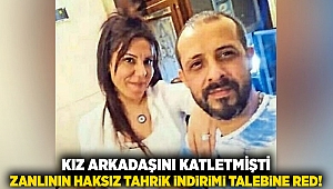 Kız arkadaşını katletmişti: Zanlının haksız tahrik indirimi talebine red!