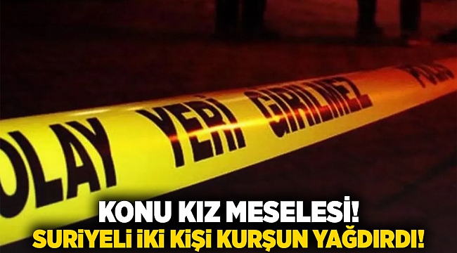 Konu kız meselesi! Suriyeli iki kişi kurşun yağdırdı!