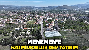 Menemen’e 620 milyon liralık dev yatırım