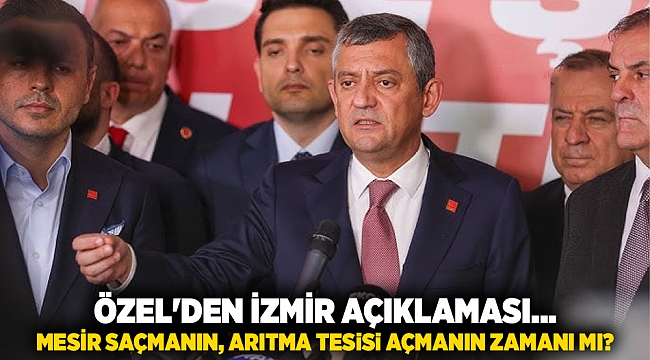 Özel'den İzmir açıklaması... Mesir saçmanın, arıtma tesisi açmanın zamanı mı?