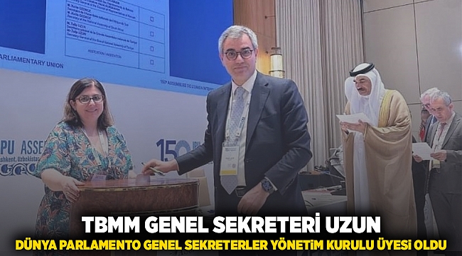 TBMM Genel Sekreteri Uzun, Dünya Parlamento Genel Sekreterler Yönetim Kurulu üyesi oldu