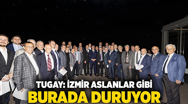 Tugay: İzmir aslanlar gibi burada duruyor