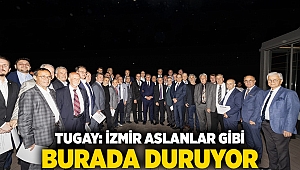 Tugay: İzmir aslanlar gibi burada duruyor