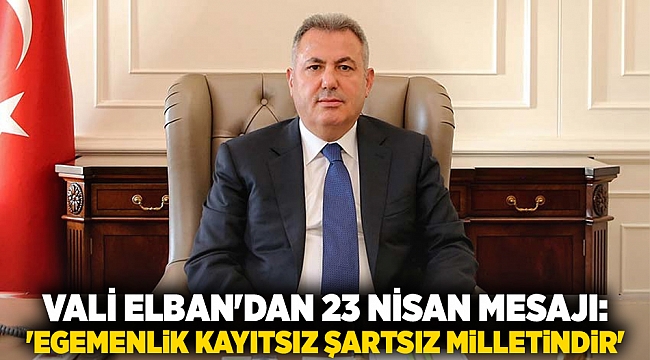 Vali Elban'dan 23 Nisan mesajı: 'Egemenlik kayıtsız şartsız milletindir'